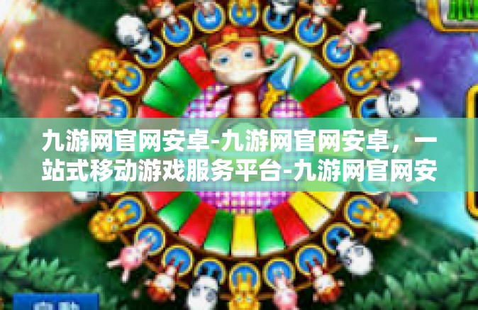 九游网官网安卓-九游网官网安卓，一站式移动游戏服务平台-九游网官网安卓