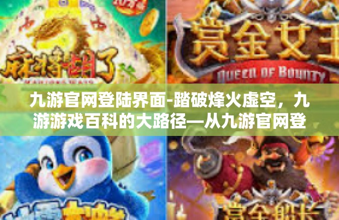 九游官网登陆界面-踏破烽火虚空，九游游戏百科的大路径—从九游官网登陆界面谈起-九游官网登陆界面