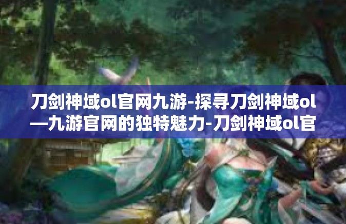 刀剑神域ol官网九游-探寻刀剑神域ol—九游官网的独特魅力-刀剑神域ol官网九游