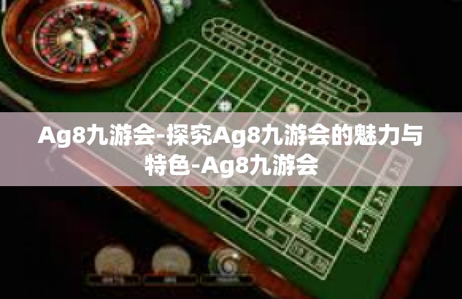 Ag8九游会-探究Ag8九游会的魅力与特色-Ag8九游会