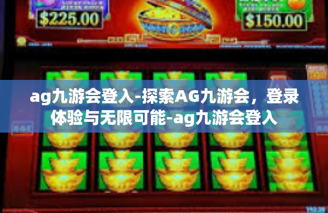 ag九游会登入-探索AG九游会，登录体验与无限可能-ag九游会登入