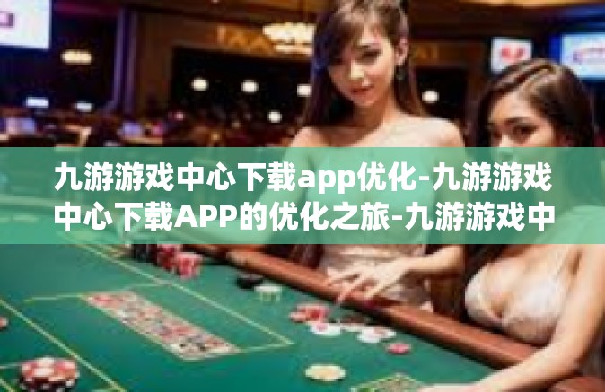 九游游戏中心下载app优化-九游游戏中心下载APP的优化之旅-九游游戏中心下载app优化