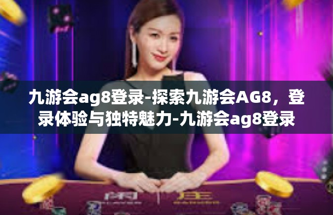 九游会ag8登录-探索九游会AG8，登录体验与独特魅力-九游会ag8登录