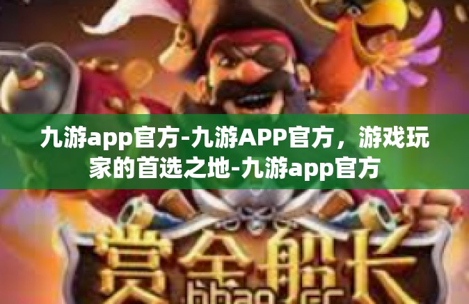 九游app官方-九游APP官方，游戏玩家的首选之地-九游app官方