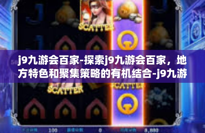 j9九游会百家-探索j9九游会百家，地方特色和聚集策略的有机结合-j9九游会百家