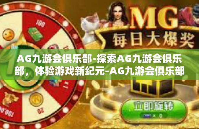 AG九游会俱乐部-探索AG九游会俱乐部，体验游戏新纪元-AG九游会俱乐部
