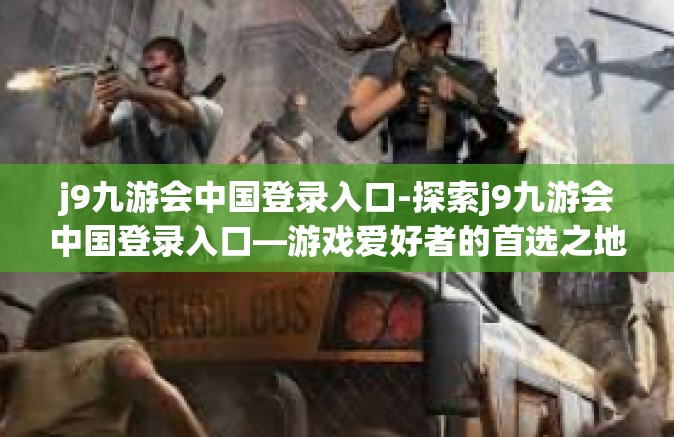 j9九游会中国登录入口-探索j9九游会中国登录入口—游戏爱好者的首选之地-j9九游会中国登录入口