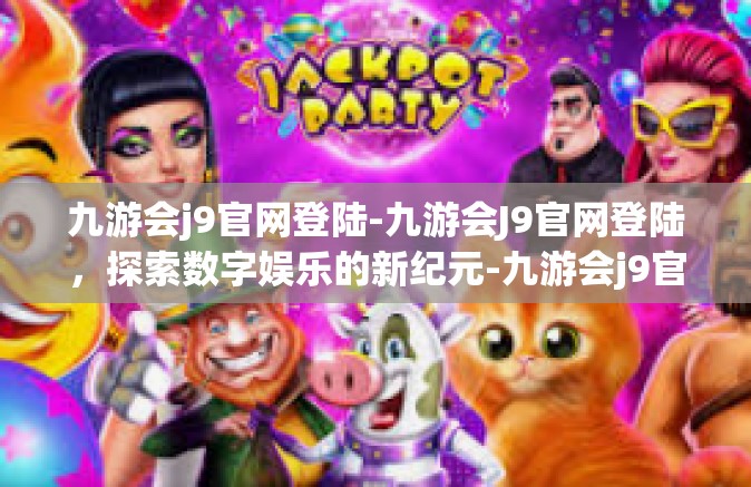 九游会j9官网登陆-九游会J9官网登陆，探索数字娱乐的新纪元-九游会j9官网登陆