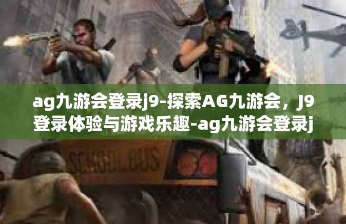 ag九游会登录j9-探索AG九游会，J9登录体验与游戏乐趣-ag九游会登录j9