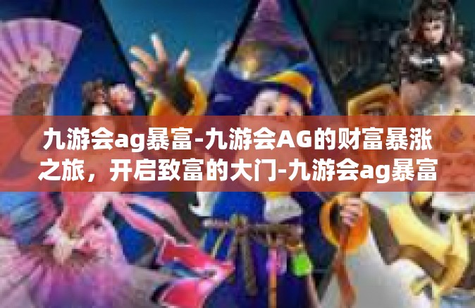 九游会ag暴富-九游会AG的财富暴涨之旅，开启致富的大门-九游会ag暴富