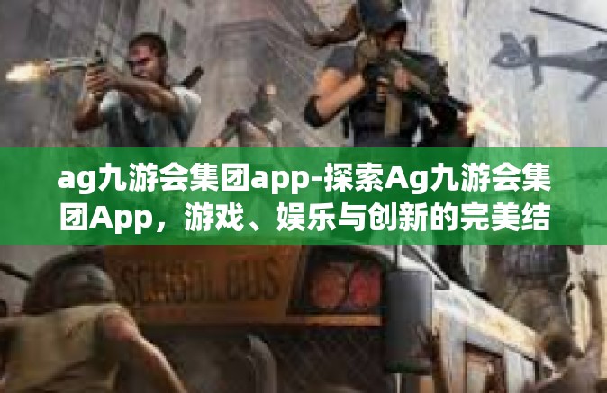 ag九游会集团app-探索Ag九游会集团App，游戏、娱乐与创新的完美结合-ag九游会集团app