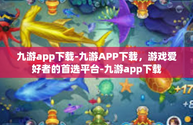 九游app下载-九游APP下载，游戏爱好者的首选平台-九游app下载