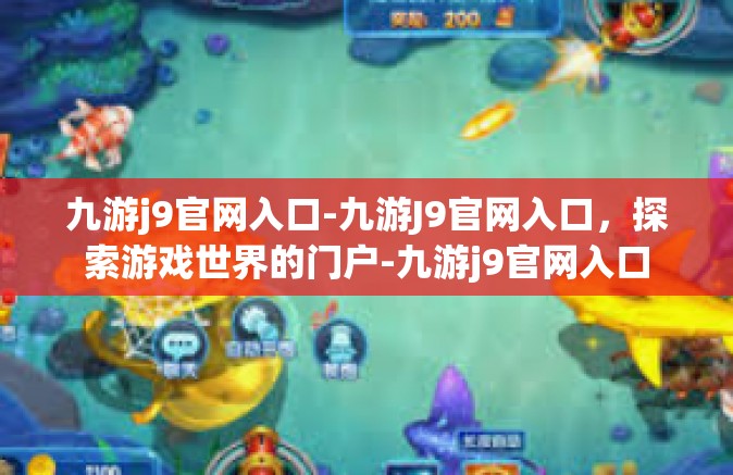 九游j9官网入口-九游J9官网入口，探索游戏世界的门户-九游j9官网入口