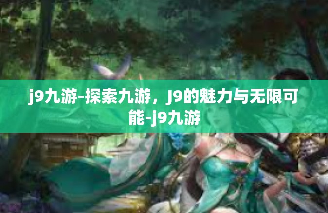 j9九游-探索九游，J9的魅力与无限可能-j9九游