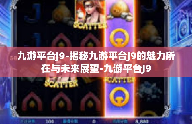 九游平台J9-揭秘九游平台J9的魅力所在与未来展望-九游平台J9