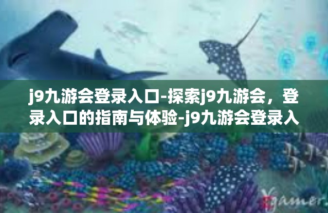 j9九游会登录入口-探索j9九游会，登录入口的指南与体验-j9九游会登录入口