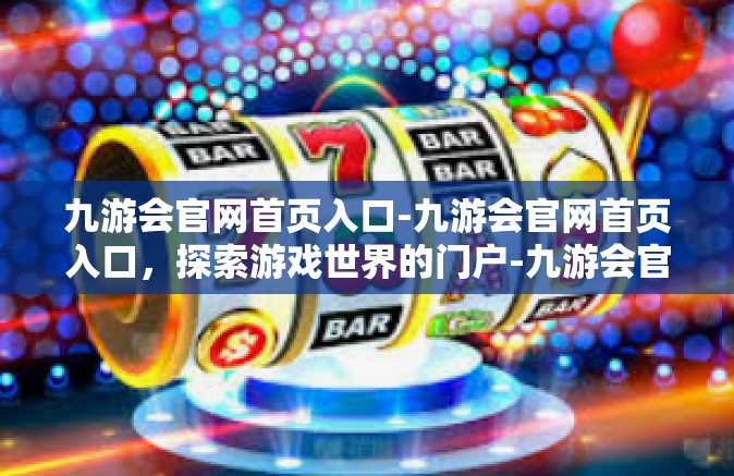 九游会官网首页入口-九游会官网首页入口，探索游戏世界的门户-九游会官网首页入口