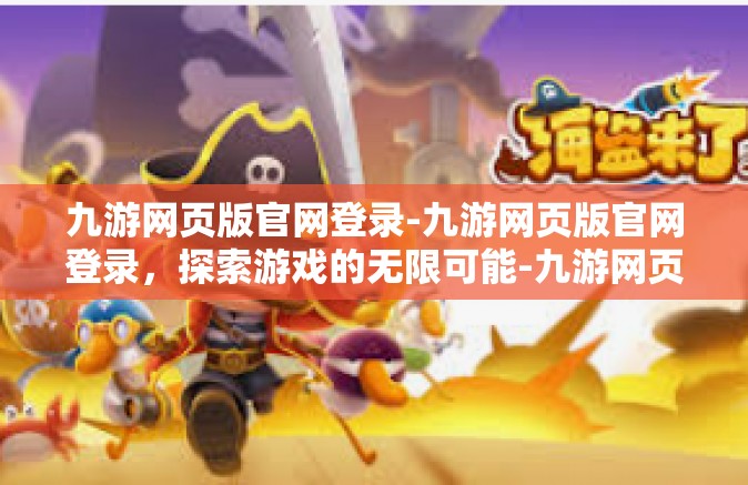 九游网页版官网登录-九游网页版官网登录，探索游戏的无限可能-九游网页版官网登录
