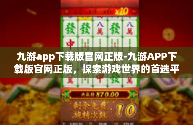 九游app下载版官网正版-九游APP下载版官网正版，探索游戏世界的首选平台-九游app下载版官网正版