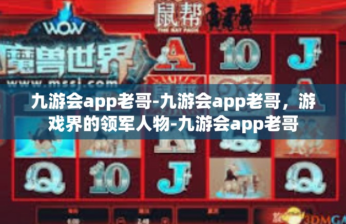 九游会app老哥-九游会app老哥，游戏界的领军人物-九游会app老哥