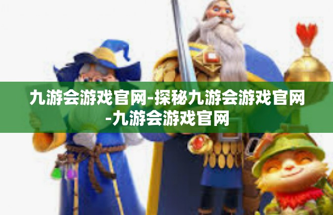 九游会游戏官网-探秘九游会游戏官网-九游会游戏官网