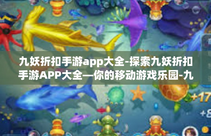 九妖折扣手游app大全-探索九妖折扣手游APP大全—你的移动游戏乐园-九妖折扣手游app大全