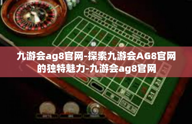 九游会ag8官网-探索九游会AG8官网的独特魅力-九游会ag8官网