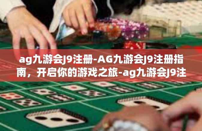 ag九游会J9注册-AG九游会J9注册指南，开启你的游戏之旅-ag九游会J9注册