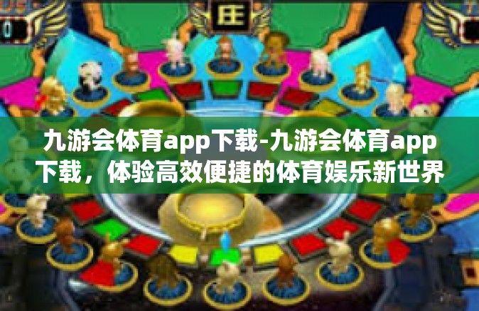 九游会体育app下载-九游会体育app下载，体验高效便捷的体育娱乐新世界-九游会体育app下载