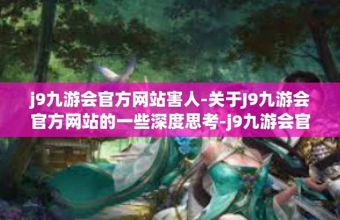 j9九游会官方网站害人-关于J9九游会官方网站的一些深度思考-j9九游会官方网站害人