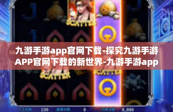 九游手游app官网下载-探究九游手游APP官网下载的新世界-九游手游app官网下载