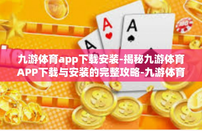 九游体育app下载安装-揭秘九游体育APP下载与安装的完整攻略-九游体育app下载安装