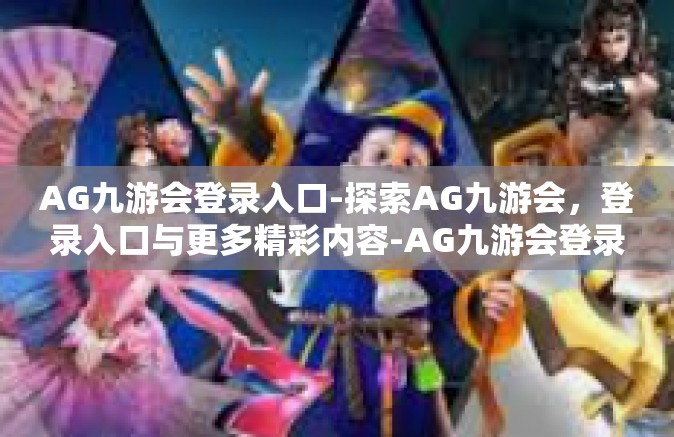 AG九游会登录入口-探索AG九游会，登录入口与更多精彩内容-AG九游会登录入口