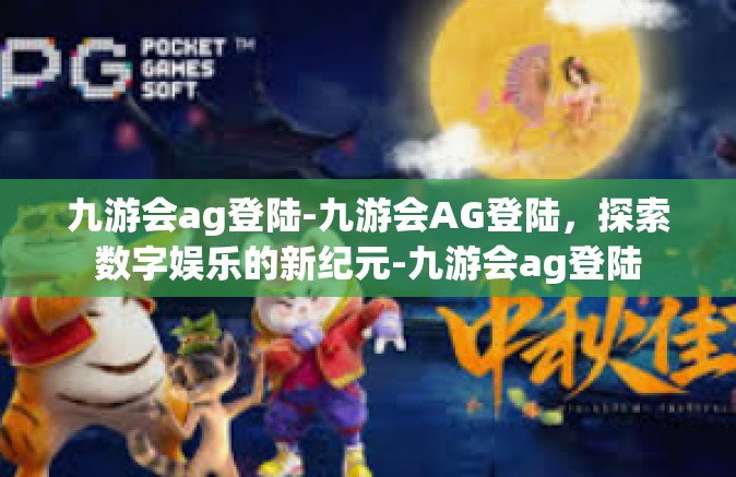 九游会ag登陆-九游会AG登陆，探索数字娱乐的新纪元-九游会ag登陆
