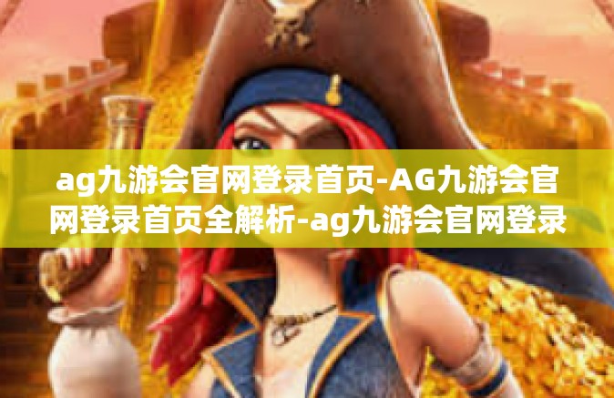 ag九游会官网登录首页-AG九游会官网登录首页全解析-ag九游会官网登录首页