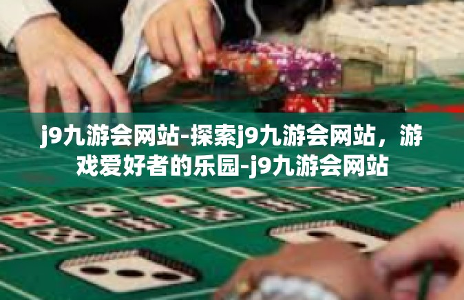 j9九游会网站-探索j9九游会网站，游戏爱好者的乐园-j9九游会网站