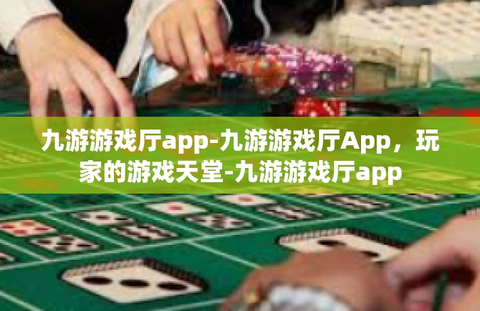 九游游戏厅app-九游游戏厅App，玩家的游戏天堂-九游游戏厅app