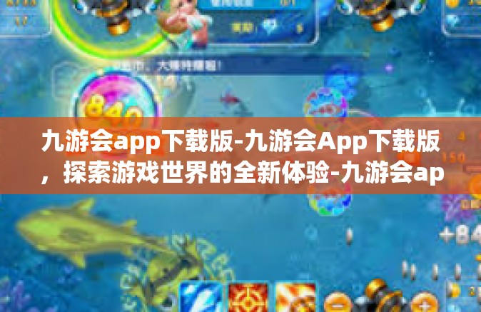 九游会app下载版-九游会App下载版，探索游戏世界的全新体验-九游会app下载版