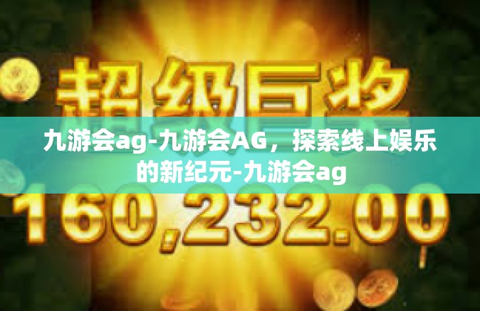 九游会ag-九游会AG，探索线上娱乐的新纪元-九游会ag