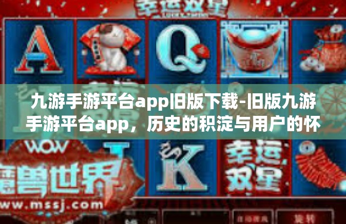 九游手游平台app旧版下载-旧版九游手游平台app，历史的积淀与用户的怀旧情感-九游手游平台app旧版下载