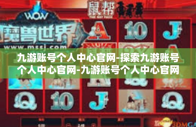 九游账号个人中心官网-探索九游账号个人中心官网-九游账号个人中心官网