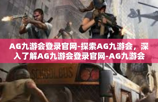 AG九游会登录官网-探索AG九游会，深入了解AG九游会登录官网-AG九游会登录官网