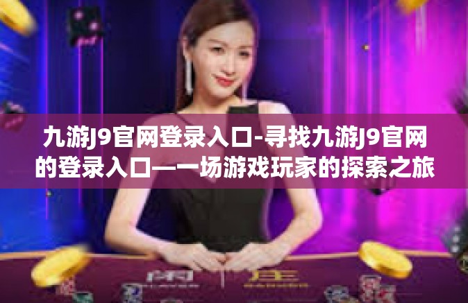 九游J9官网登录入口-寻找九游J9官网的登录入口—一场游戏玩家的探索之旅-九游J9官网登录入口