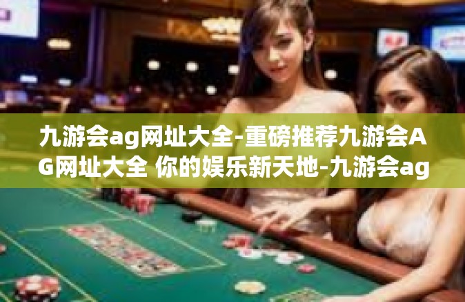 九游会ag网址大全-重磅推荐九游会AG网址大全 你的娱乐新天地-九游会ag网址大全