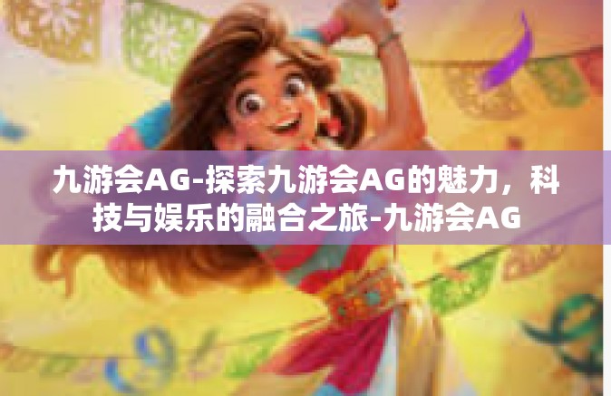 九游会AG-探索九游会AG的魅力，科技与娱乐的融合之旅-九游会AG