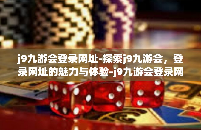 j9九游会登录网址-探索j9九游会，登录网址的魅力与体验-j9九游会登录网址