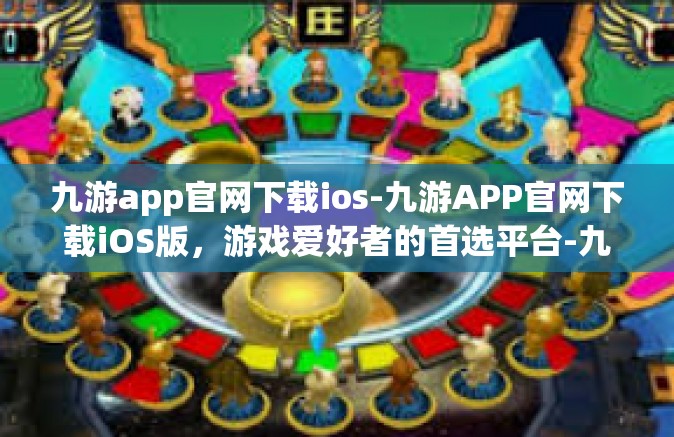 九游app官网下载ios-九游APP官网下载iOS版，游戏爱好者的首选平台-九游app官网下载ios