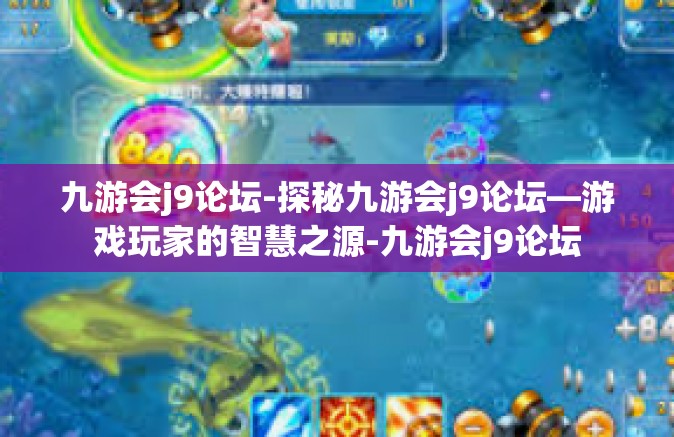 九游会j9论坛-探秘九游会j9论坛—游戏玩家的智慧之源-九游会j9论坛