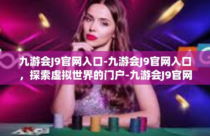九游会J9官网入口-九游会J9官网入口，探索虚拟世界的门户-九游会J9官网入口