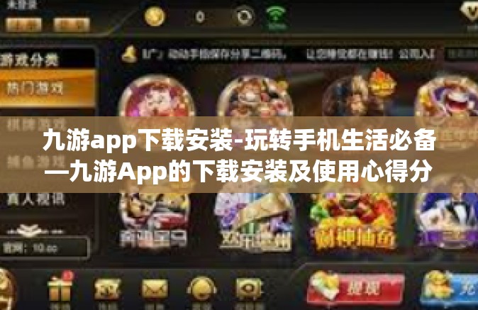 九游app下载安装-玩转手机生活必备—九游App的下载安装及使用心得分享-九游app下载安装